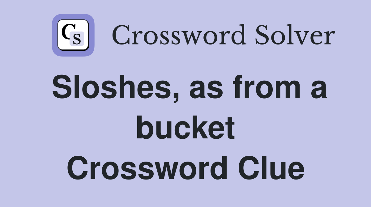 Sloshes, as from a bucket Crossword Clue Answers Crossword Solver